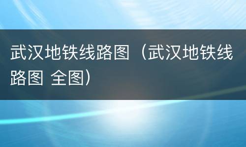 武汉地铁线路图（武汉地铁线路图 全图）