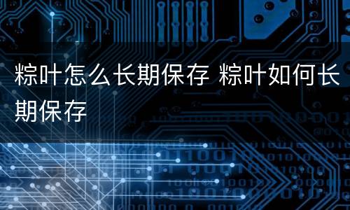 粽叶怎么长期保存 粽叶如何长期保存