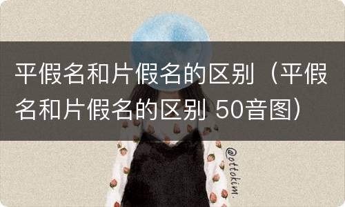 平假名和片假名的区别（平假名和片假名的区别 50音图）