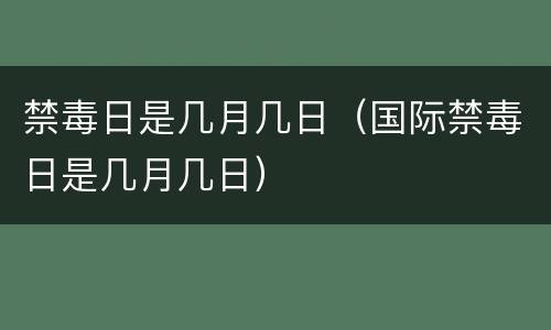 禁毒日是几月几日（国际禁毒日是几月几日）