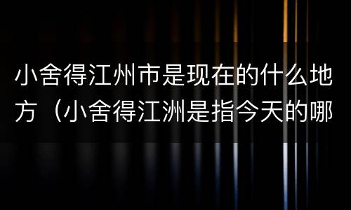 小舍得江州市是现在的什么地方（小舍得江洲是指今天的哪里）
