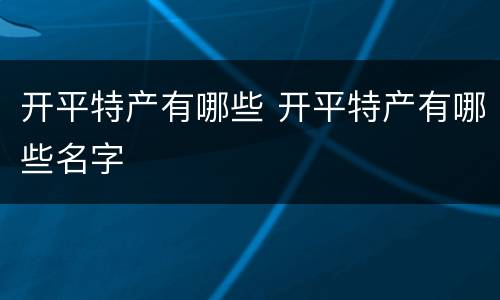 开平特产有哪些 开平特产有哪些名字