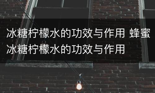 冰糖柠檬水的功效与作用 蜂蜜冰糖柠檬水的功效与作用