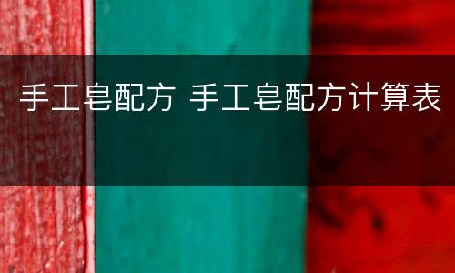 手工皂配方 手工皂配方计算表