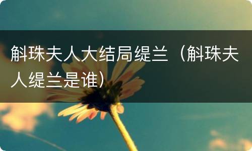 斛珠夫人大结局缇兰（斛珠夫人缇兰是谁）