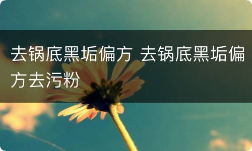 去锅底黑垢偏方 去锅底黑垢偏方去污粉