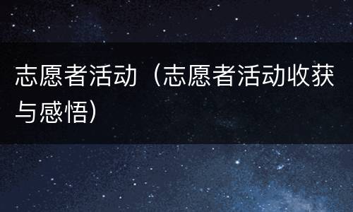 志愿者活动（志愿者活动收获与感悟）