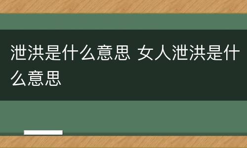 泄洪是什么意思 女人泄洪是什么意思