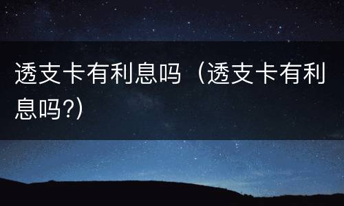 透支卡有利息吗（透支卡有利息吗?）