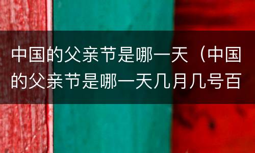 中国的父亲节是哪一天（中国的父亲节是哪一天几月几号百度百科）