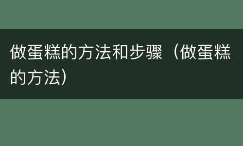 做蛋糕的方法和步骤（做蛋糕的方法）