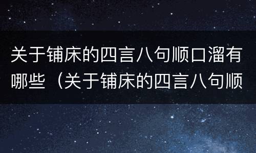 关于铺床的四言八句顺口溜有哪些（关于铺床的四言八句顺口溜有哪些词语）