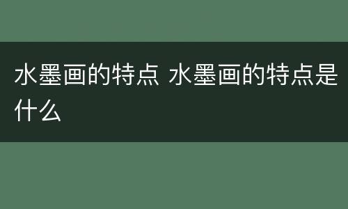 水墨画的特点 水墨画的特点是什么
