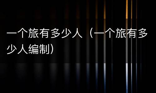 一个旅有多少人（一个旅有多少人编制）