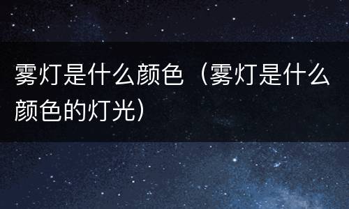 雾灯是什么颜色（雾灯是什么颜色的灯光）