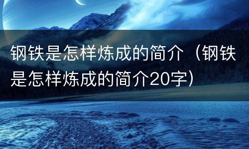 钢铁是怎样炼成的简介（钢铁是怎样炼成的简介20字）