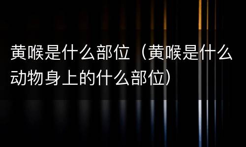 黄喉是什么部位（黄喉是什么动物身上的什么部位）