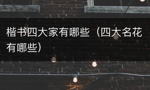 楷书四大家有哪些（四大名花有哪些）