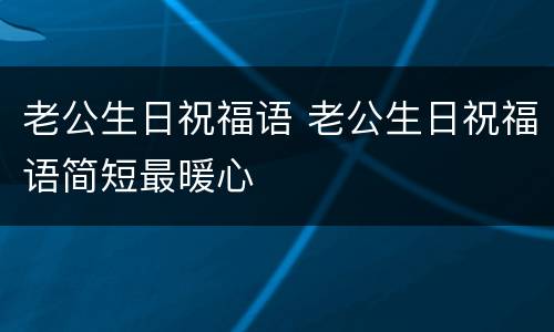 老公生日祝福语 老公生日祝福语简短最暖心