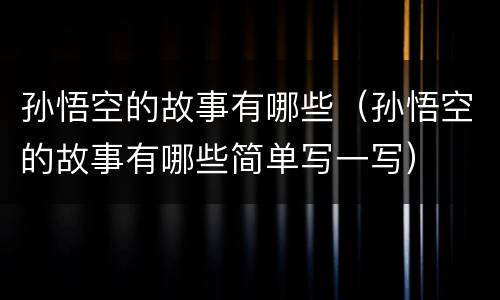 孙悟空的故事有哪些（孙悟空的故事有哪些简单写一写）