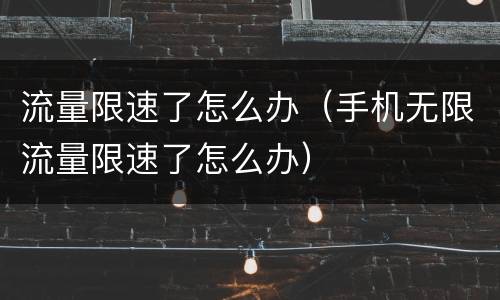 流量限速了怎么办（手机无限流量限速了怎么办）