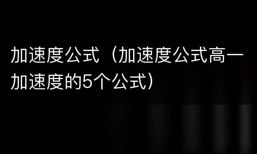 加速度公式（加速度公式高一加速度的5个公式）