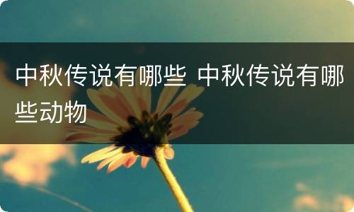 中秋传说有哪些 中秋传说有哪些动物