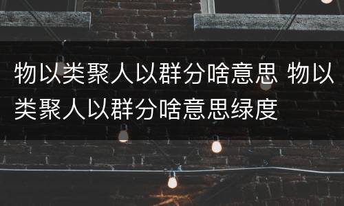 物以类聚人以群分啥意思 物以类聚人以群分啥意思绿度