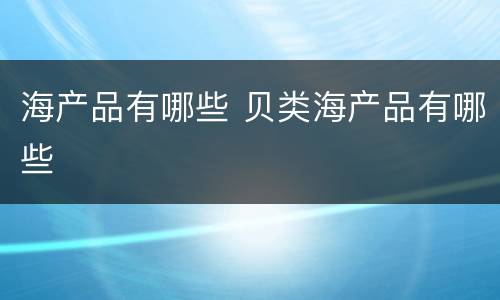 海产品有哪些 贝类海产品有哪些
