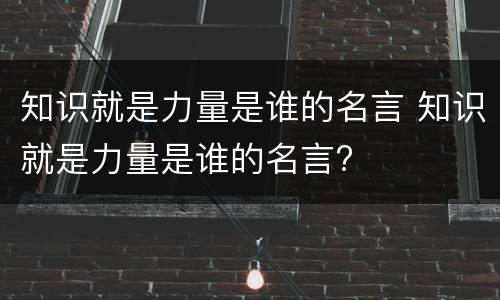 知识就是力量是谁的名言 知识就是力量是谁的名言?