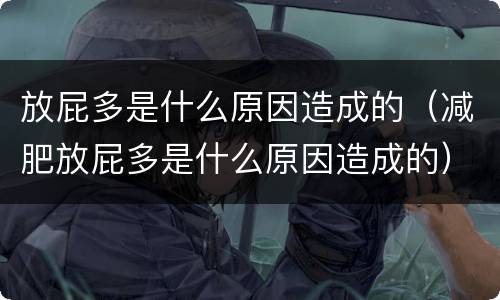 放屁多是什么原因造成的（减肥放屁多是什么原因造成的）