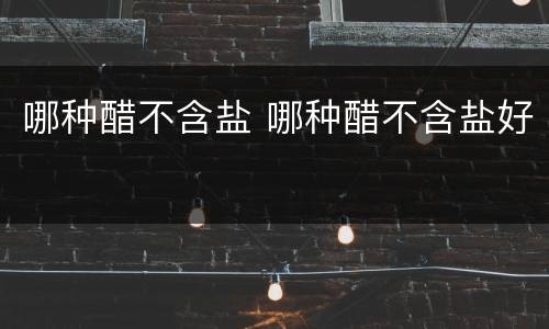 哪种醋不含盐 哪种醋不含盐好