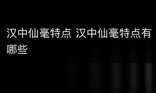 汉中仙毫特点 汉中仙毫特点有哪些