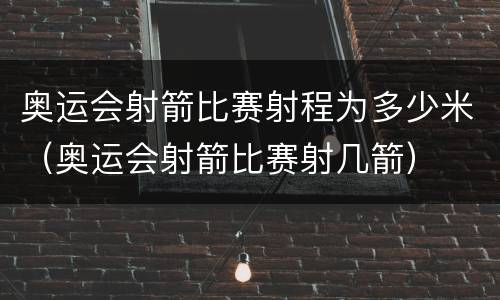 奥运会射箭比赛射程为多少米（奥运会射箭比赛射几箭）