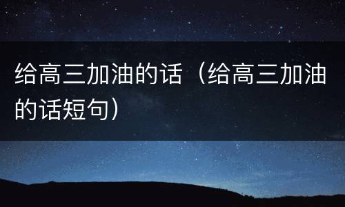 给高三加油的话（给高三加油的话短句）