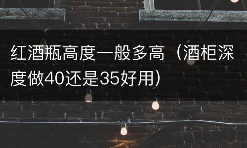红酒瓶高度一般多高（酒柜深度做40还是35好用）