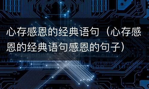 心存感恩的经典语句（心存感恩的经典语句感恩的句子）