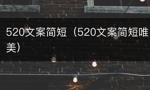 520文案简短（520文案简短唯美）