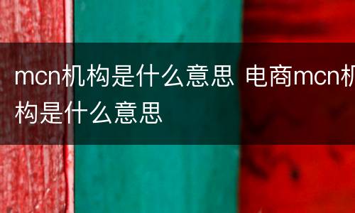 mcn机构是什么意思 电商mcn机构是什么意思