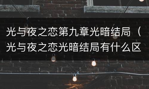 光与夜之恋第九章光暗结局（光与夜之恋光暗结局有什么区别）