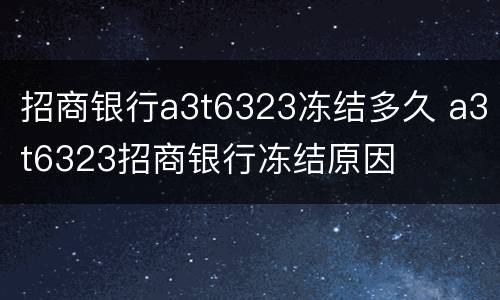 招商银行a3t6323冻结多久 a3t6323招商银行冻结原因