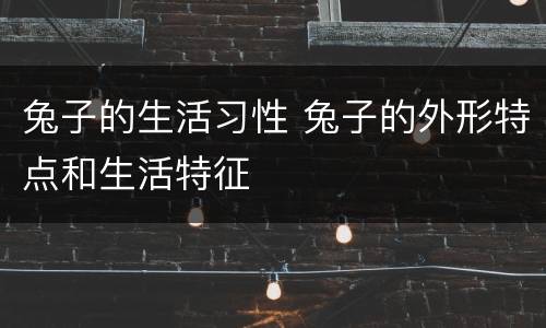 兔子的生活习性 兔子的外形特点和生活特征