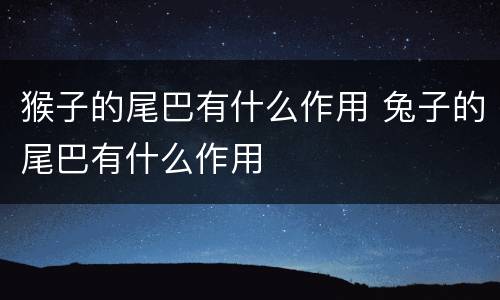 猴子的尾巴有什么作用 兔子的尾巴有什么作用