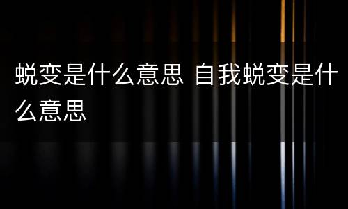 蜕变是什么意思 自我蜕变是什么意思