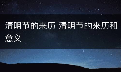 清明节的来历 清明节的来历和意义
