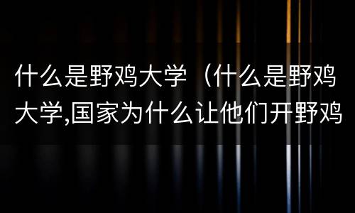 什么是野鸡大学（什么是野鸡大学,国家为什么让他们开野鸡大学?）