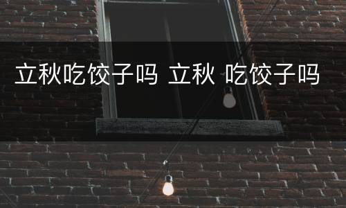 立秋吃饺子吗 立秋 吃饺子吗