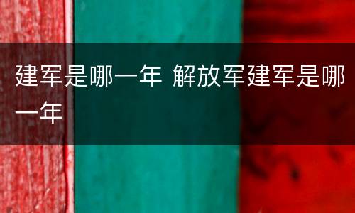 建军是哪一年 解放军建军是哪一年