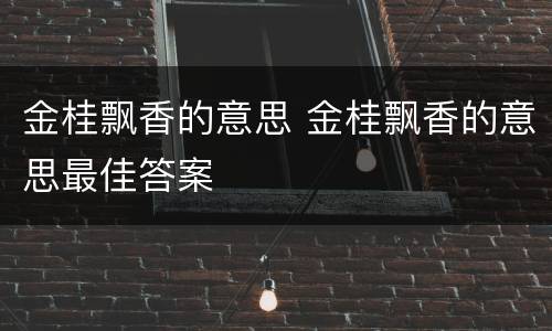 金桂飘香的意思 金桂飘香的意思最佳答案