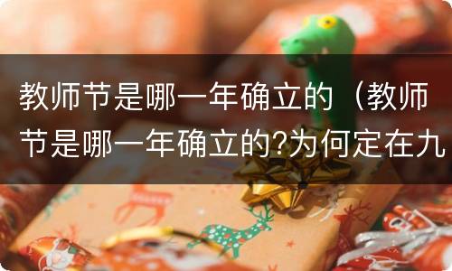 教师节是哪一年确立的（教师节是哪一年确立的?为何定在九月十日?）